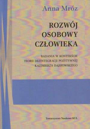 Rozwój osobowy człowieka. Badania w kontekście teorii dezintegracji pozytywnej Kazimierza Dąbrowskiego